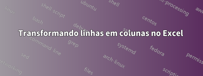 Transformando linhas em colunas no Excel