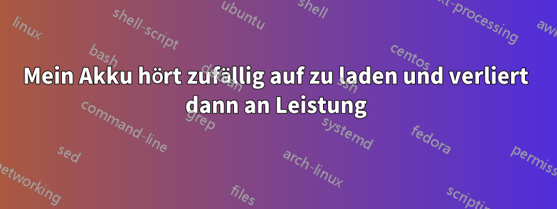 Mein Akku hört zufällig auf zu laden und verliert dann an Leistung