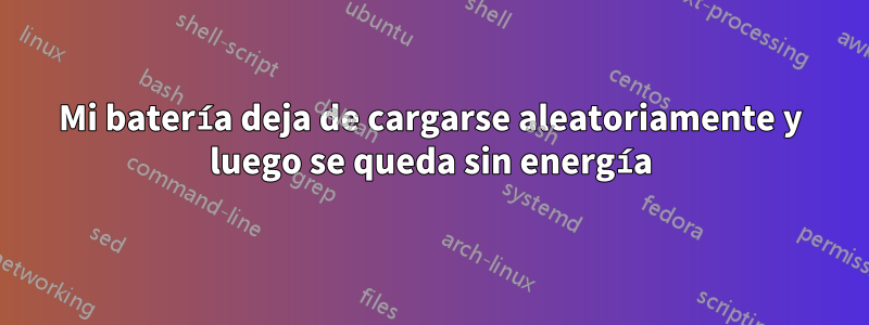 Mi batería deja de cargarse aleatoriamente y luego se queda sin energía