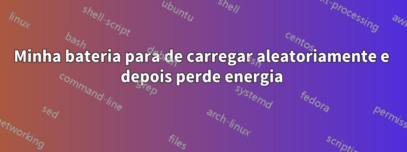 Minha bateria para de carregar aleatoriamente e depois perde energia