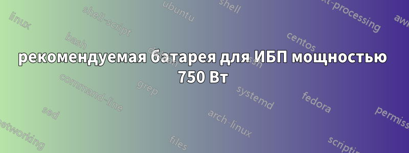 рекомендуемая батарея для ИБП мощностью 750 Вт