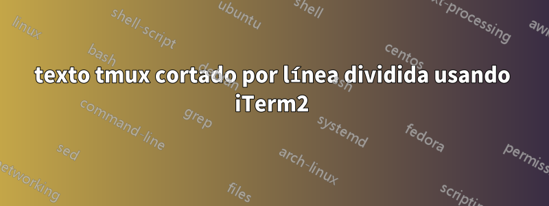 texto tmux cortado por línea dividida usando iTerm2