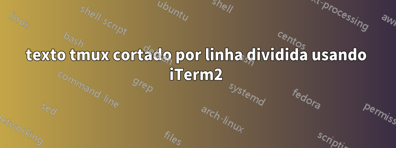 texto tmux cortado por linha dividida usando iTerm2