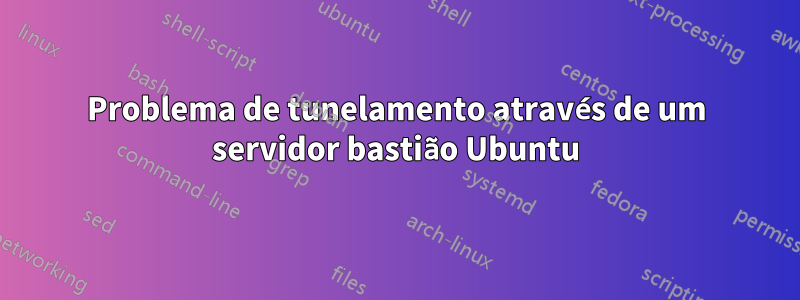 Problema de tunelamento através de um servidor bastião Ubuntu