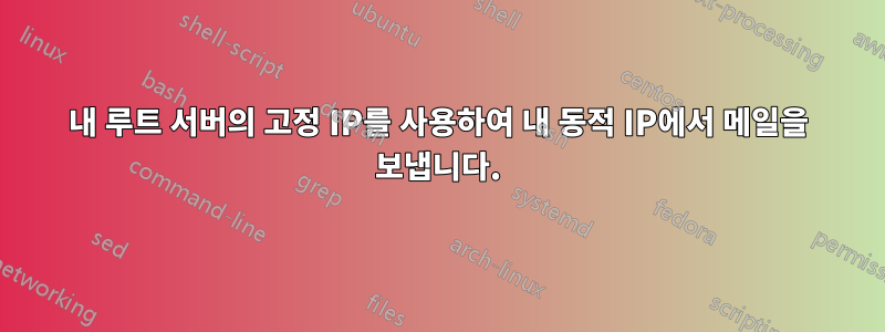 내 루트 서버의 고정 IP를 사용하여 내 동적 IP에서 메일을 보냅니다.