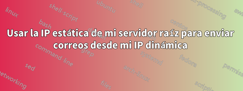 Usar la IP estática de mi servidor raíz para enviar correos desde mi IP dinámica