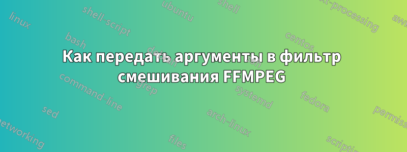 Как передать аргументы в фильтр смешивания FFMPEG