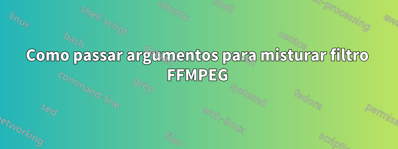 Como passar argumentos para misturar filtro FFMPEG