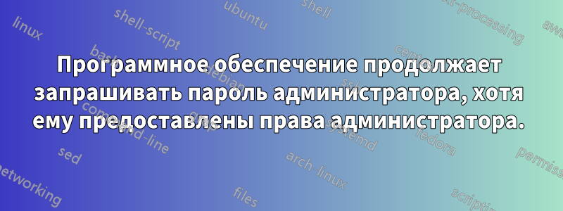 Программное обеспечение продолжает запрашивать пароль администратора, хотя ему предоставлены права администратора.