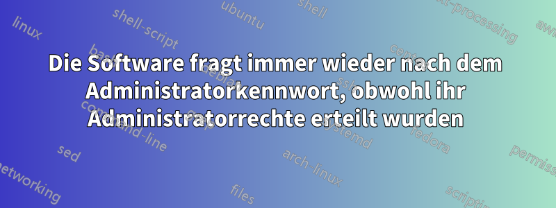 Die Software fragt immer wieder nach dem Administratorkennwort, obwohl ihr Administratorrechte erteilt wurden