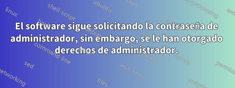 El software sigue solicitando la contraseña de administrador, sin embargo, se le han otorgado derechos de administrador.