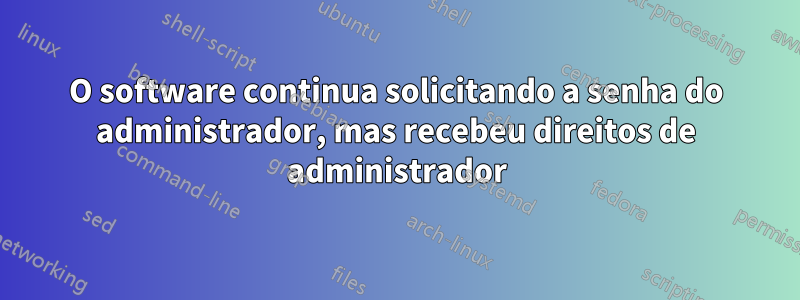 O software continua solicitando a senha do administrador, mas recebeu direitos de administrador