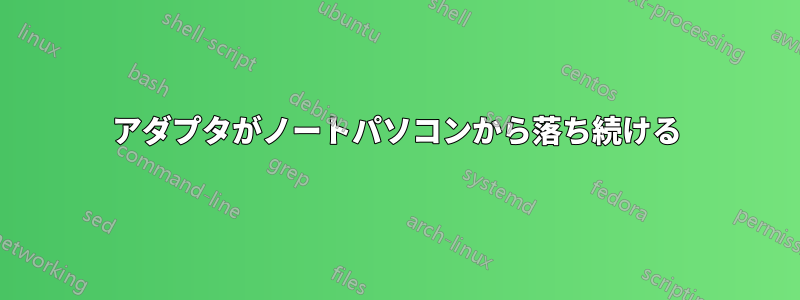 アダプタがノートパソコンから落ち続ける