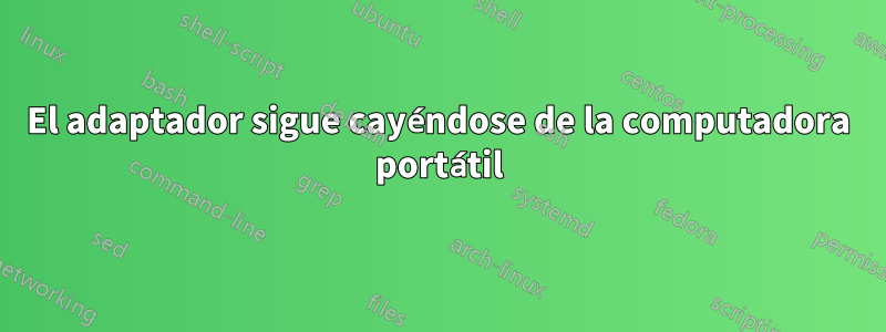 El adaptador sigue cayéndose de la computadora portátil