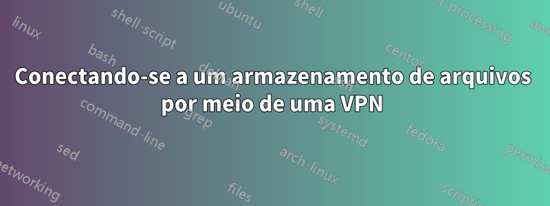 Conectando-se a um armazenamento de arquivos por meio de uma VPN