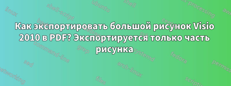 Как экспортировать большой рисунок Visio 2010 в PDF? Экспортируется только часть рисунка