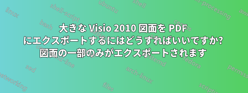 大きな Visio 2010 図面を PDF にエクスポートするにはどうすればいいですか? 図面の一部のみがエクスポートされます