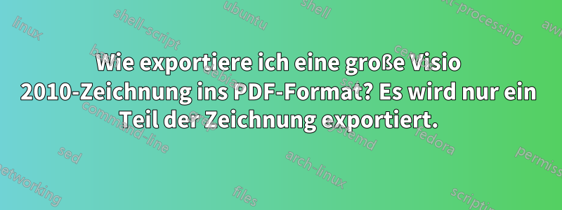 Wie exportiere ich eine große Visio 2010-Zeichnung ins PDF-Format? Es wird nur ein Teil der Zeichnung exportiert.