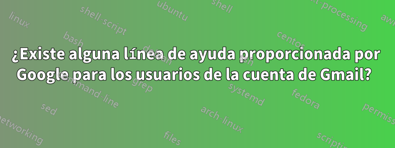 ¿Existe alguna línea de ayuda proporcionada por Google para los usuarios de la cuenta de Gmail? 