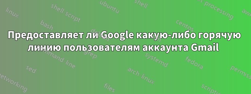 Предоставляет ли Google какую-либо горячую линию пользователям аккаунта Gmail 