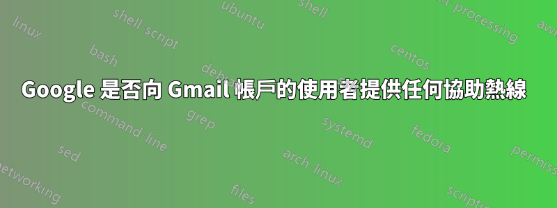 Google 是否向 Gmail 帳戶的使用者提供任何協助熱線 