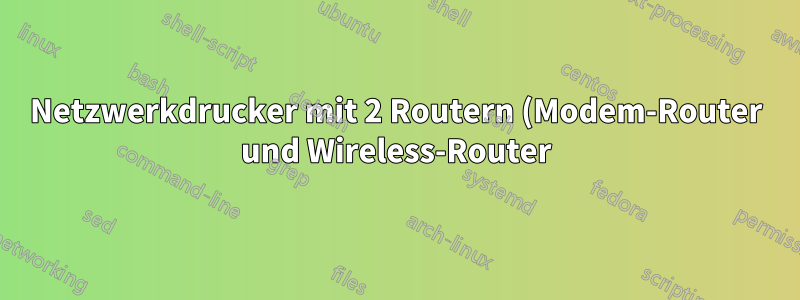 Netzwerkdrucker mit 2 Routern (Modem-Router und Wireless-Router) einrichten