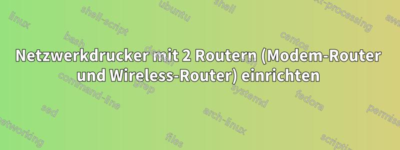 Netzwerkdrucker mit 2 Routern (Modem-Router und Wireless-Router) einrichten