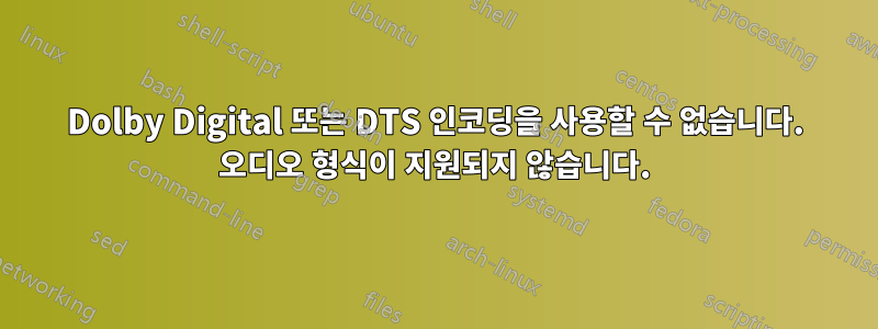 Dolby Digital 또는 DTS 인코딩을 사용할 수 없습니다. 오디오 형식이 지원되지 않습니다.