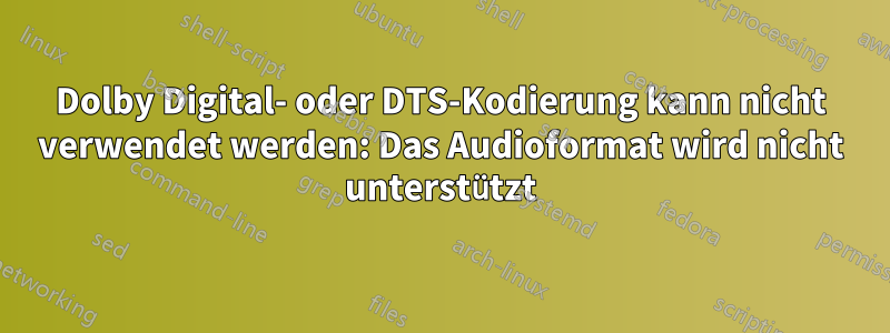 Dolby Digital- oder DTS-Kodierung kann nicht verwendet werden: Das Audioformat wird nicht unterstützt