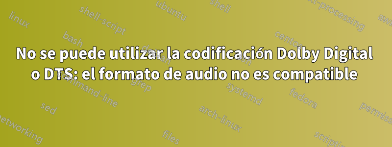 No se puede utilizar la codificación Dolby Digital o DTS: el formato de audio no es compatible