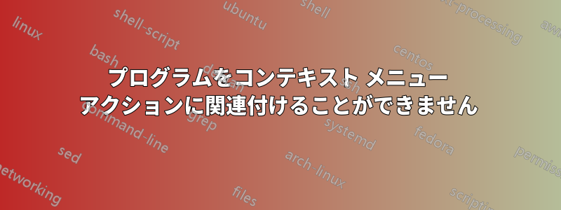 プログラムをコンテキスト メニュー アクションに関連付けることができません