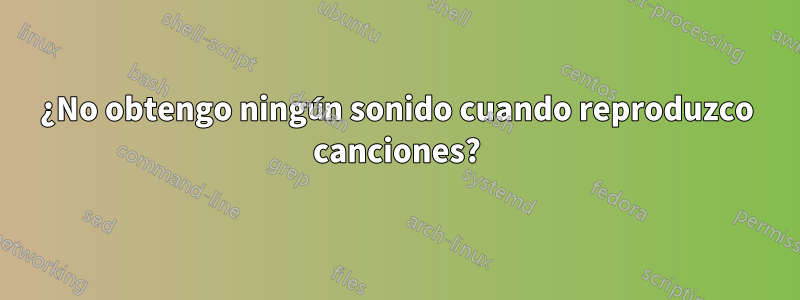 ¿No obtengo ningún sonido cuando reproduzco canciones?