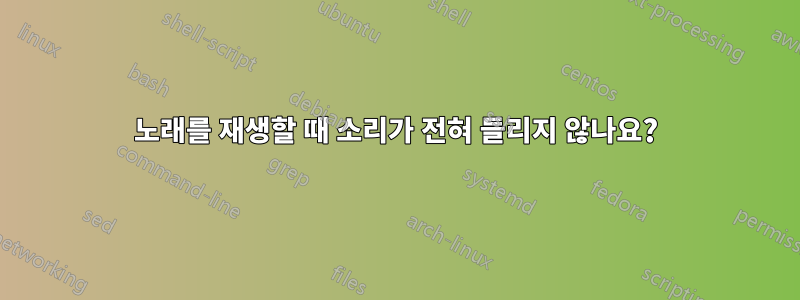 노래를 재생할 때 소리가 전혀 들리지 않나요?