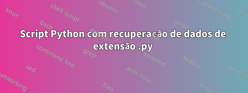 Script Python com recuperação de dados de extensão .py