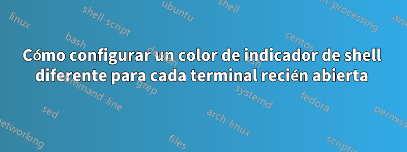 Cómo configurar un color de indicador de shell diferente para cada terminal recién abierta