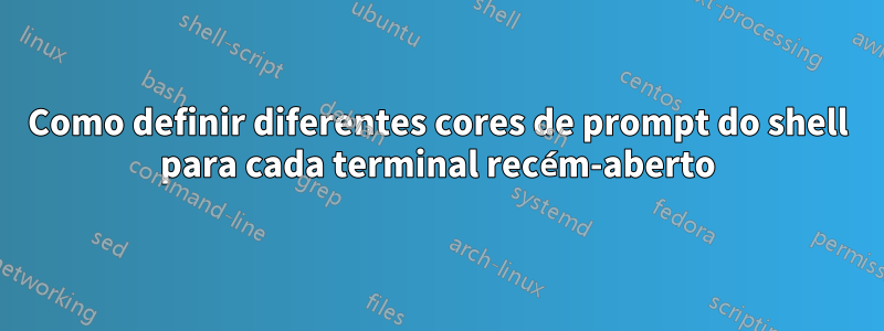 Como definir diferentes cores de prompt do shell para cada terminal recém-aberto