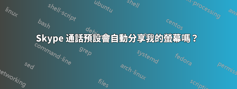 Skype 通話預設會自動分享我的螢幕嗎？