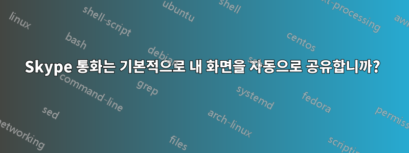 Skype 통화는 기본적으로 내 화면을 자동으로 공유합니까?