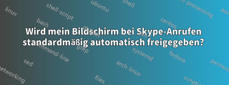 Wird mein Bildschirm bei Skype-Anrufen standardmäßig automatisch freigegeben?