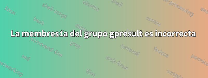 La membresía del grupo gpresult es incorrecta