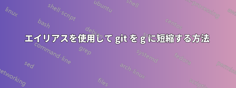 エイリアスを使用して git を g に短縮する方法