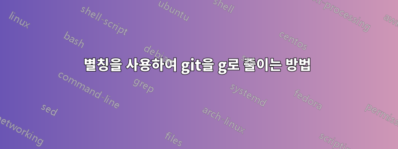 별칭을 사용하여 git을 g로 줄이는 방법