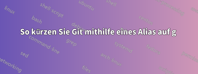 So kürzen Sie Git mithilfe eines Alias ​​auf g