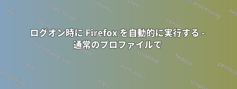 ログオン時に Firefox を自動的に実行する - 通常のプロファイルで