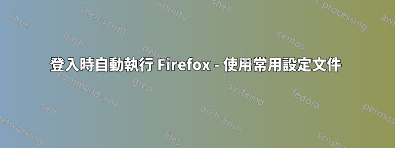 登入時自動執行 Firefox - 使用常用設定文件