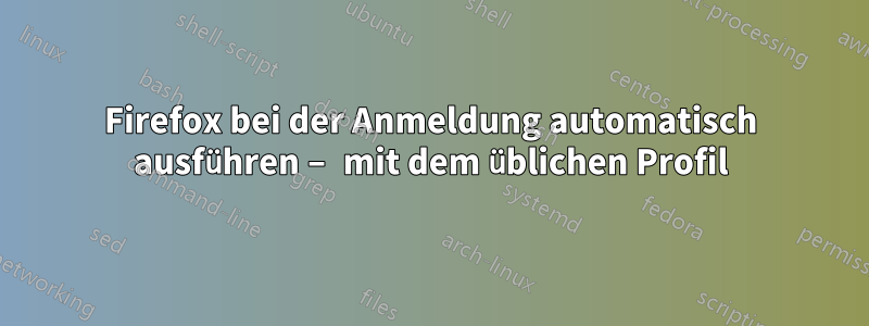 Firefox bei der Anmeldung automatisch ausführen – mit dem üblichen Profil