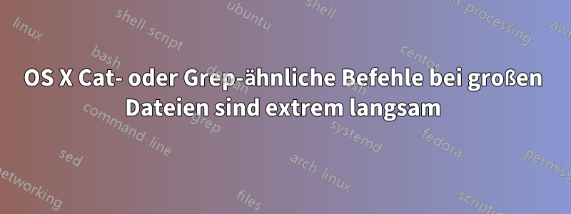 OS X Cat- oder Grep-ähnliche Befehle bei großen Dateien sind extrem langsam