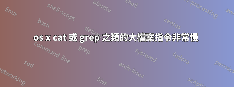 os x cat 或 grep 之類的大檔案指令非常慢