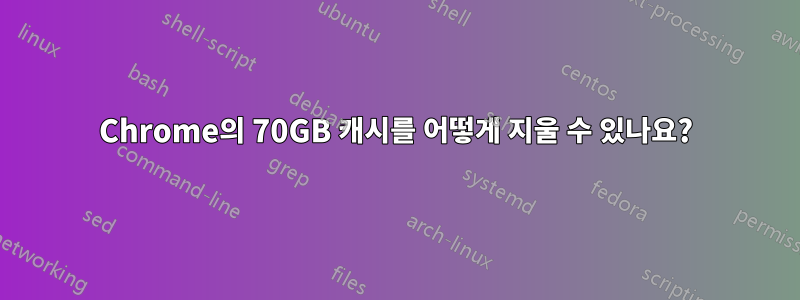 Chrome의 70GB 캐시를 어떻게 지울 수 있나요?