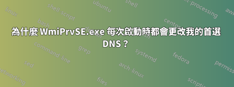 為什麼 WmiPrvSE.exe 每次啟動時都會更改我的首選 DNS？